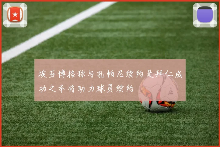 埃芬博格称与孔帕尼续约是拜仁成功之举将助力球员续约