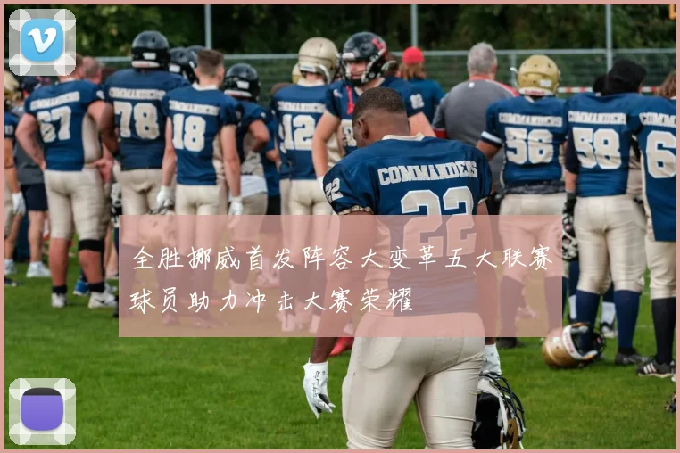 全胜挪威首发阵容大变革五大联赛球员助力冲击大赛荣耀