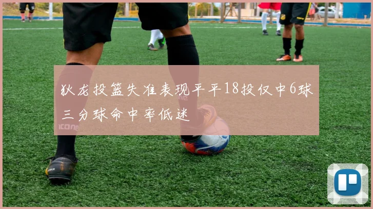 狄龙投篮失准表现平平18投仅中6球三分球命中率低迷