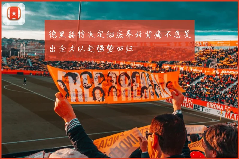 德里赫特决定彻底养好背痛不急复出全力以赴强势回归