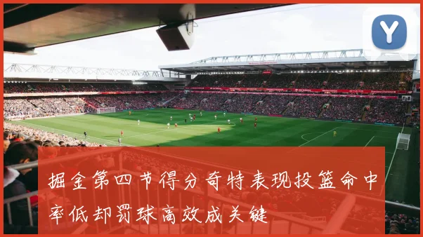 掘金第四节得分奇特表现投篮命中率低却罚球高效成关键