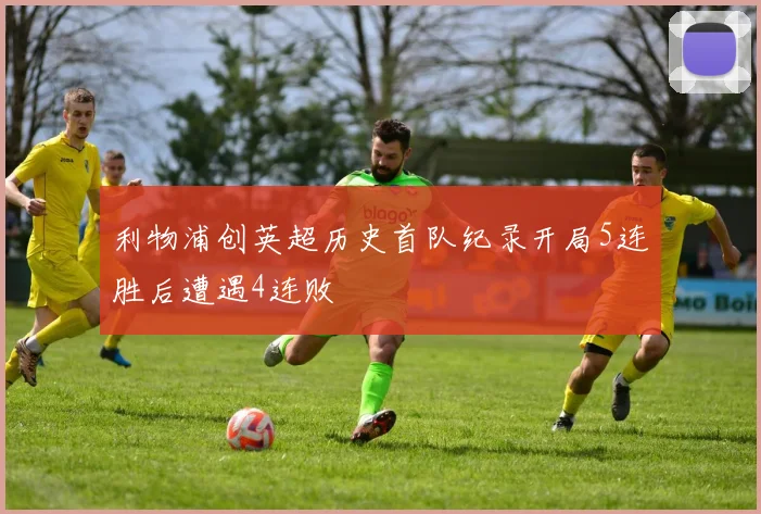 利物浦创英超历史首队纪录开局5连胜后遭遇4连败