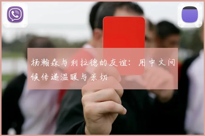 杨瀚森与利拉德的友谊：用中文问候传递温暖与亲切
