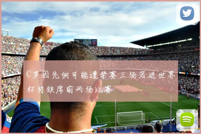 C罗因先例可能遭禁赛三场若进世界杯将缺席前两场比赛