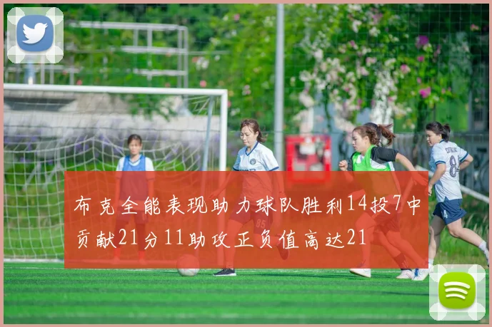 布克全能表现助力球队胜利14投7中贡献21分11助攻正负值高达21