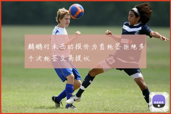 鹈鹕对米西的报价为首轮签拒绝多个次轮签交易提议
