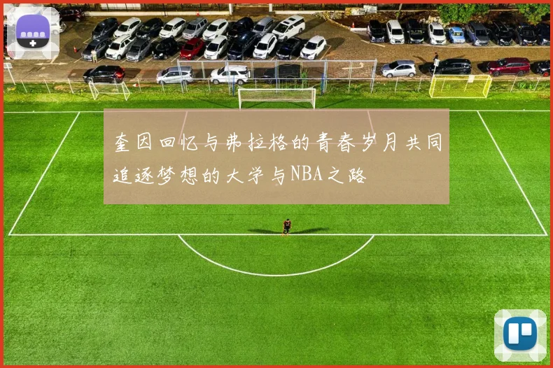 奎因回忆与弗拉格的青春岁月共同追逐梦想的大学与NBA之路