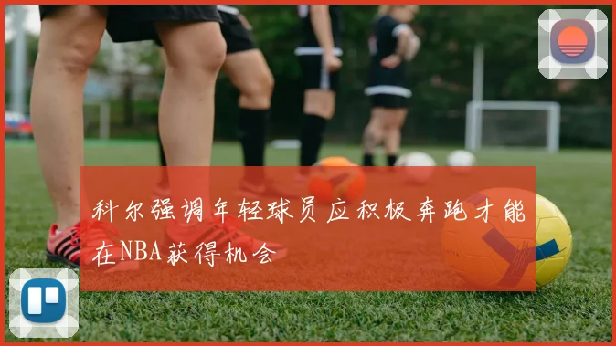 科尔强调年轻球员应积极奔跑才能在NBA获得机会