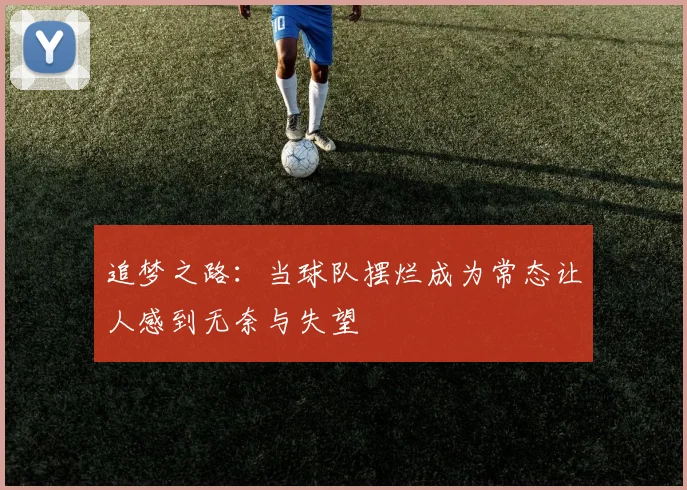 追梦之路：当球队摆烂成为常态让人感到无奈与失望