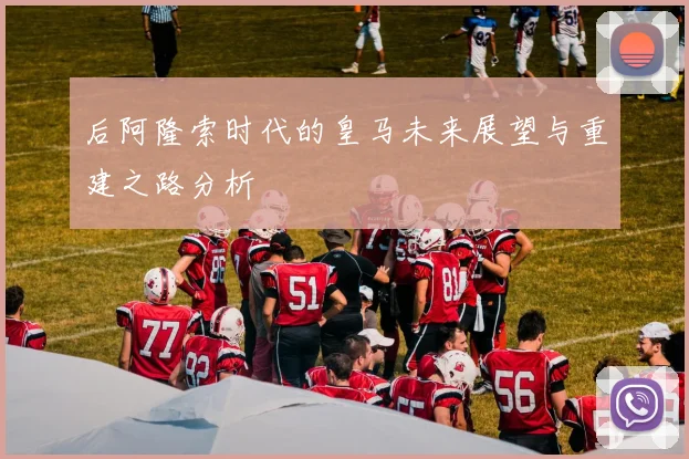 后阿隆索时代的皇马未来展望与重建之路分析