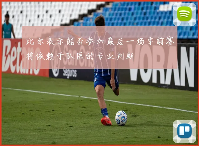 比尔表示能否参加最后一场季前赛将依赖于队医的专业判断