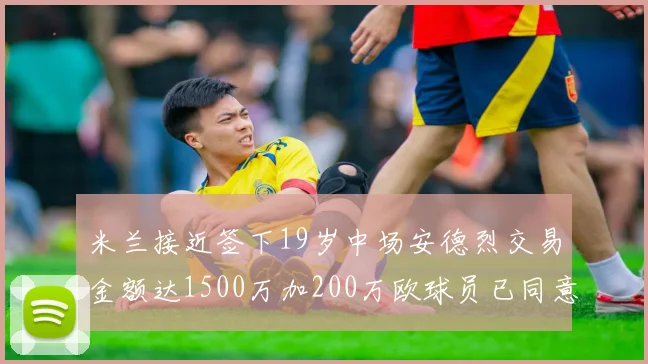 米兰接近签下19岁中场安德烈交易金额达1500万加200万欧球员已同意