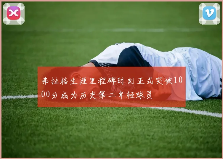 弗拉格生涯里程碑时刻正式突破1000分成为历史第二年轻球员