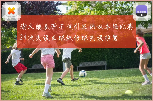 谢文能表现不佳引发热议本场比赛24次失误丢球权传球失误频繁