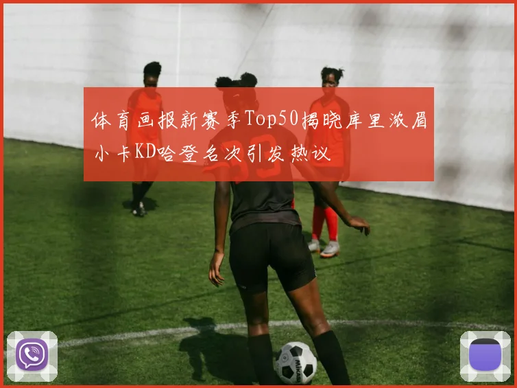 体育画报新赛季Top50揭晓库里浓眉小卡KD哈登名次引发热议