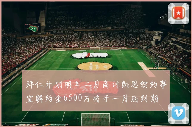 拜仁计划明年二月商讨凯恩续约事宜解约金6500万将于一月底到期