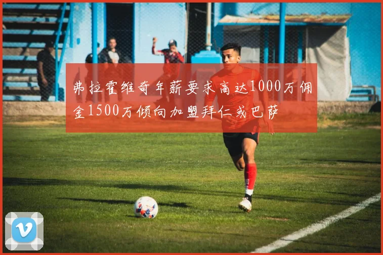 弗拉霍维奇年薪要求高达1000万佣金1500万倾向加盟拜仁或巴萨