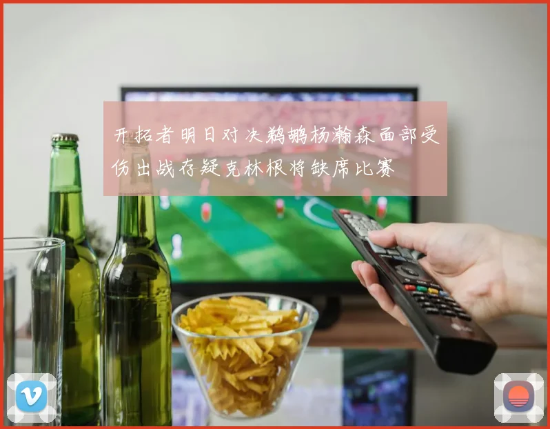 开拓者明日对决鹈鹕杨瀚森面部受伤出战存疑克林根将缺席比赛